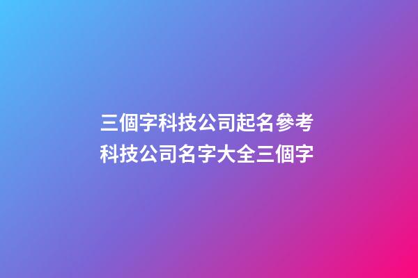 三個字科技公司起名參考 科技公司名字大全三個字